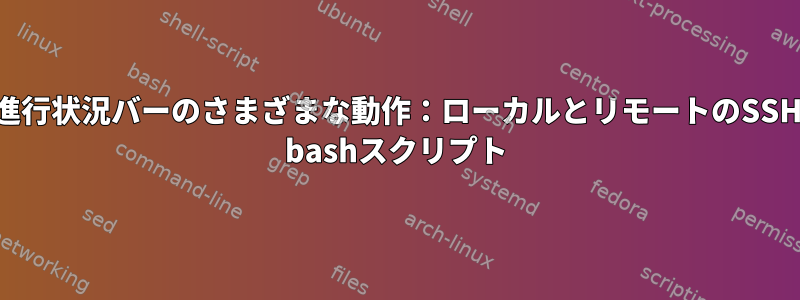 進行状況バーのさまざまな動作：ローカルとリモートのSSH bashスクリプト