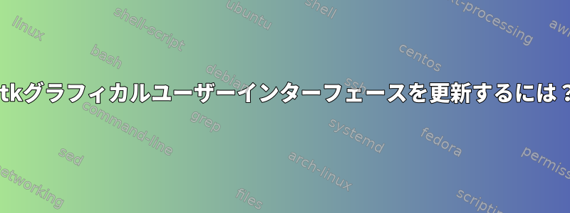 gtkグラフィカルユーザーインターフェースを更新するには？