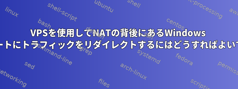 VPSを使用してNATの背後にあるWindows PCのポートにトラフィックをリダイレクトするにはどうすればよいですか？