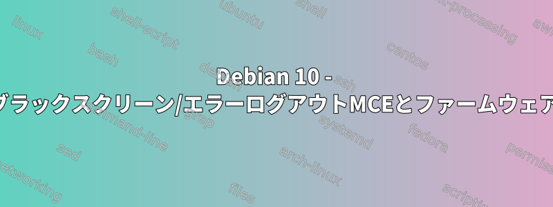 Debian 10 - ブラックスクリーン/エラーログアウトMCEとファームウェア