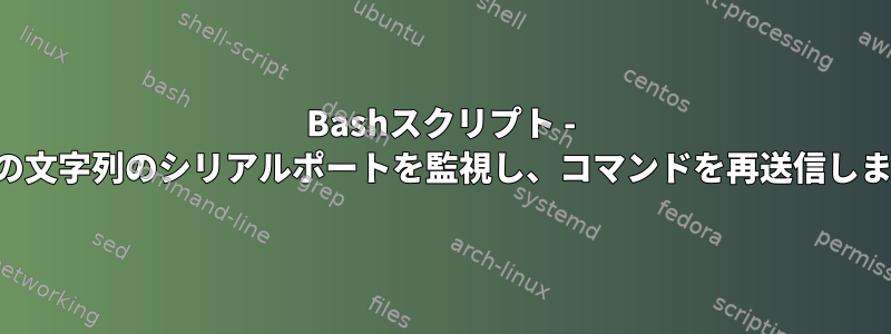 Bashスクリプト - 特定の文字列のシリアルポートを監視し、コマンドを再送信します。