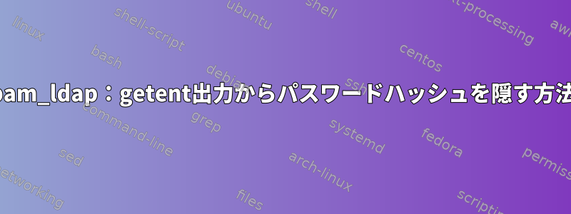 pam_ldap：getent出力からパスワードハッシュを隠す方法