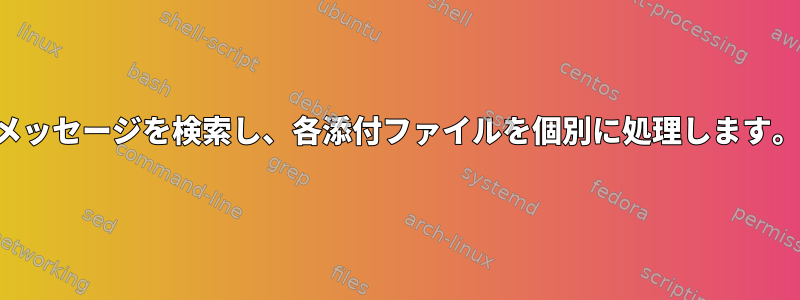 メッセージを検索し、各添付ファイルを個別に処理します。