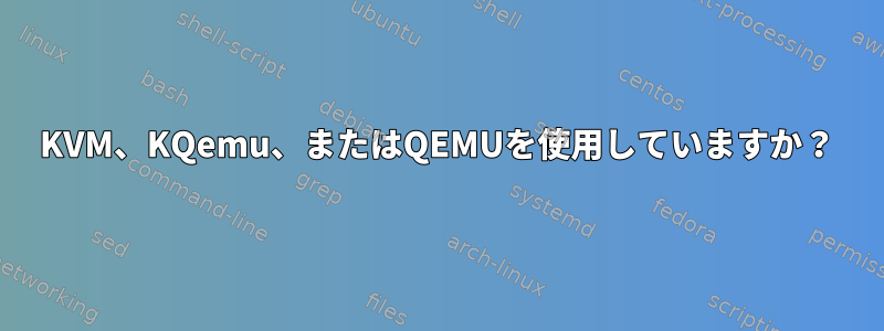 KVM、KQemu、またはQEMUを使用していますか？