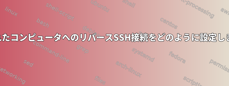 接続されたコンピュータへのリバースSSH接続をどのように設定しますか？