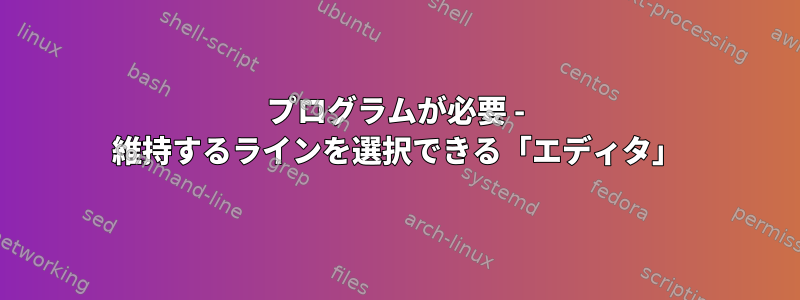 プログラムが必要 - 維持するラインを選択できる「エディタ」