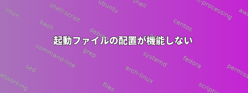 起動ファイルの配置が機能しない