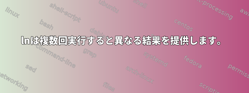 lnは複数回実行すると異なる結果を提供します。