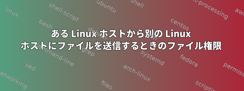 ある Linux ホストから別の Linux ホストにファイルを送信するときのファイル権限