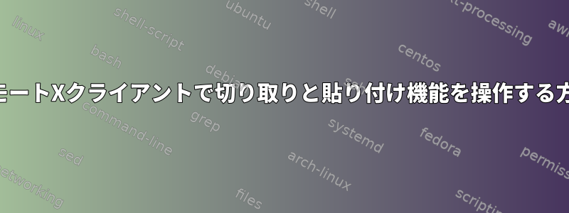 リモートXクライアントで切り取りと貼り付け機能を操作する方法