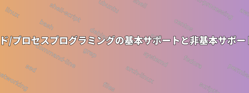 Linuxでのスレッド/プロセスプログラミングの基本サポートと非基本サポートはありますか？