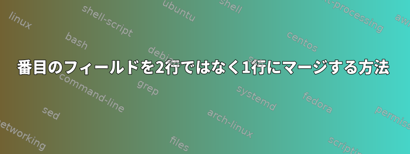 4番目のフィールドを2行ではなく1行にマージする方法