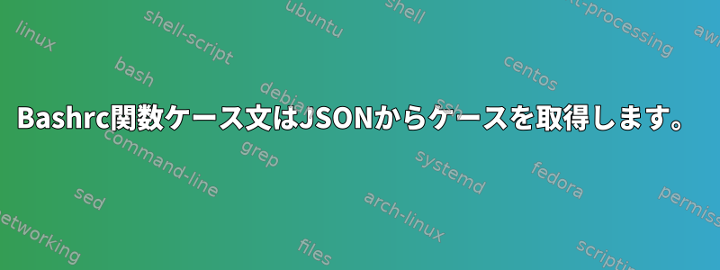 Bashrc関数ケース文はJSONからケースを取得します。