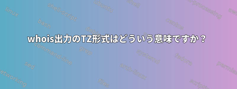 whois出力のTZ形式はどういう意味ですか？