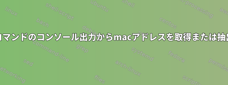 「MAC：」の後に続くコマンドのコンソール出力からmacアドレスを取得または抽出するシェルスクリプト