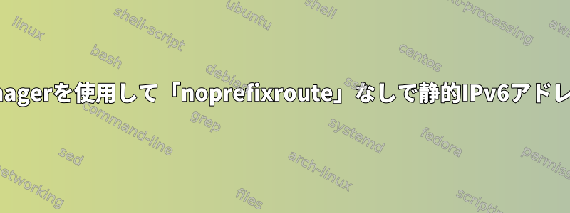 NetworkManagerを使用して「noprefixroute」なしで静的IPv6アドレスを作成する