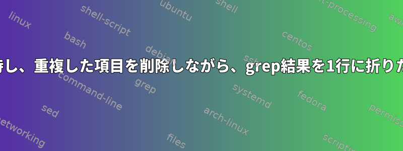 一意の値を維持し、重複した項目を削除しながら、grep結果を1行に折りたたみますか？