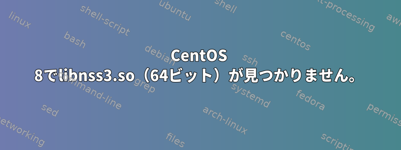 CentOS 8でlibnss3.so（64ビット）が見つかりません。