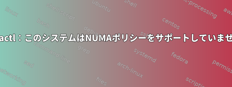 numactl：このシステムはNUMAポリシーをサポートしていません。