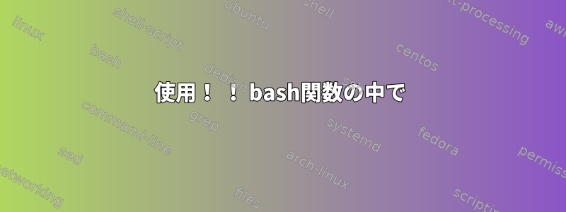 使用！ ！ bash関数の中で