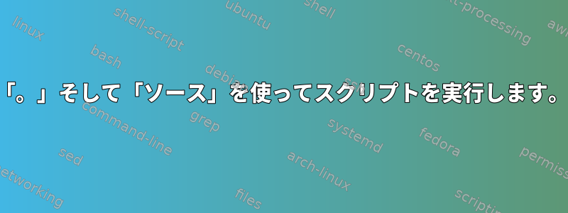 「。」そして「ソース」を使ってスクリプトを実行します。