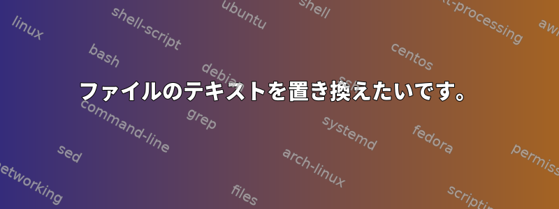 ファイルのテキストを置き換えたいです。