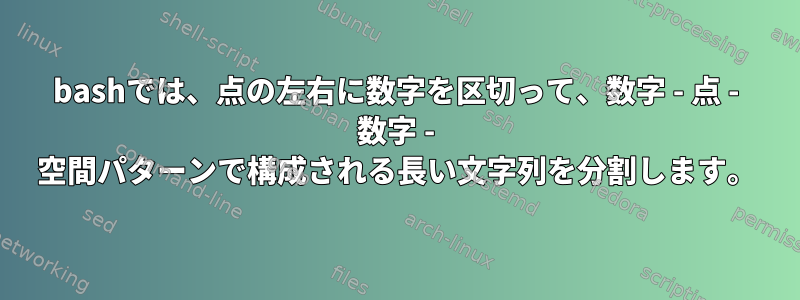 bashでは、点の左右に数字を区切って、数字 - 点 - 数字 - 空間パターンで構成される長い文字列を分割します。