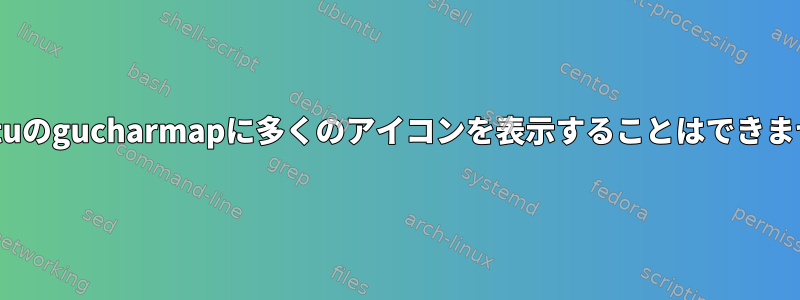 Ubuntuのgucharmapに多くのアイコンを表示することはできません。