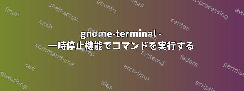 gnome-terminal - 一時停止機能でコマンドを実行する