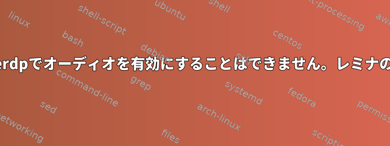 xfreerdpでオーディオを有効にすることはできません。レミナの作品