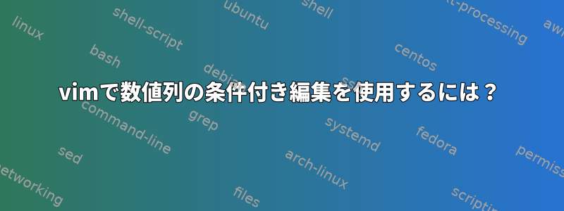 vimで数値列の条件付き編集を使用するには？