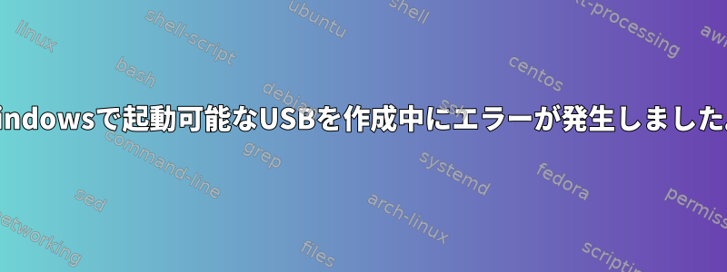 Windowsで起動可能なUSBを作成中にエラーが発生しました。