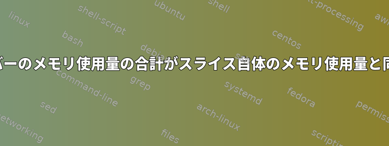 すべてのsystemd-sliceメンバーのメモリ使用量の合計がスライス自体のメモリ使用量と同じではないのはなぜですか？