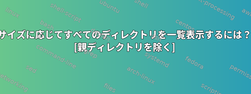 サイズに応じてすべてのディレクトリを一覧表示するには？ [親ディレクトリを除く]