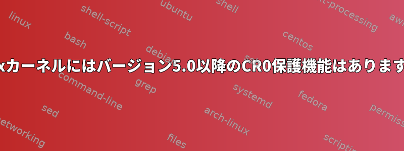 Linuxカーネルにはバージョン5.0以降のCR0保護機能はありますか？