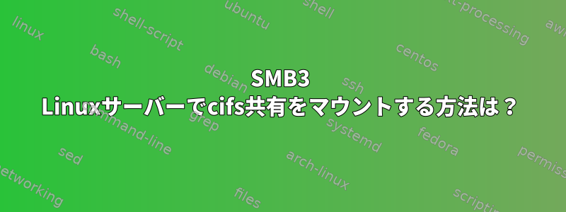 SMB3 Linuxサーバーでcifs共有をマウントする方法は？