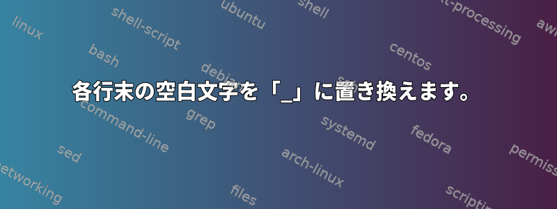 各行末の空白文字を「_」に置き換えます。