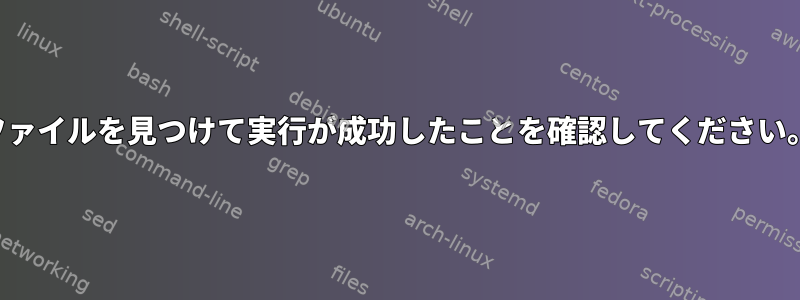 ファイルを見つけて実行が成功したことを確認してください。