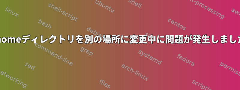 /homeディレクトリを別の場所に変更中に問題が発生しました