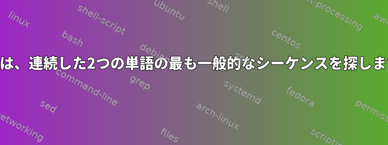 awkは、連続した2つの単語の最も一般的なシーケンスを探します。