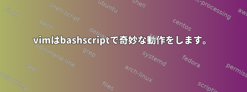 vimはbashscriptで奇妙な動作をします。