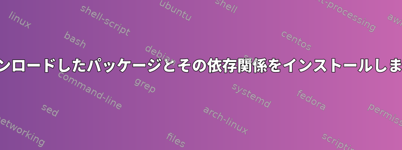 ダウンロードしたパッケージとその依存関係をインストールします。