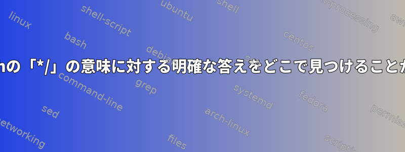 BashまたはZshの「*/」の意味に対する明確な答えをどこで見つけることができますか？