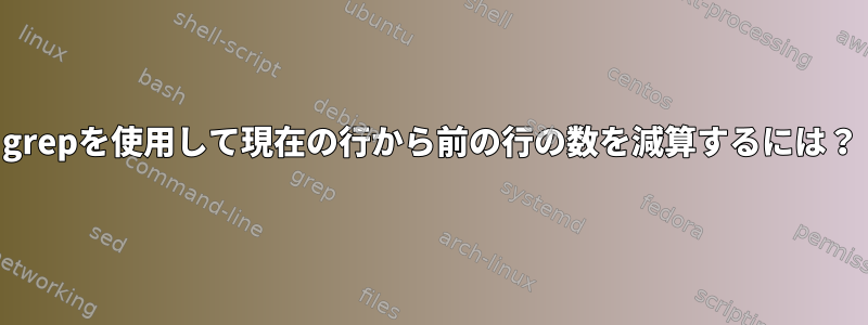 grepを使用して現在の行から前の行の数を減算するには？