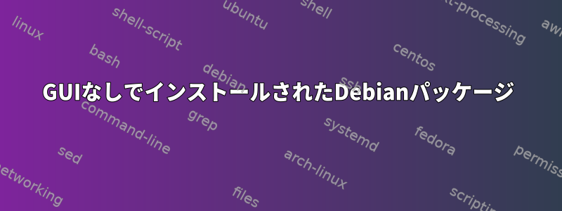 GUIなしでインストールされたDebianパッケージ