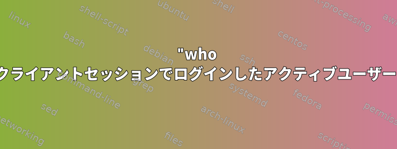 "who /w"コマンドは、SSHクライアントセッションでログインしたアクティブユーザーを一覧表示しません。