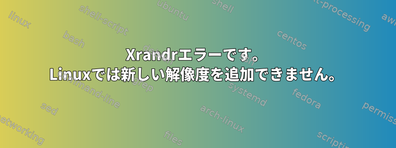 Xrandrエラーです。 Linuxでは新しい解像度を追加できません。