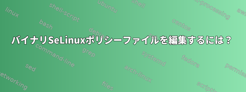 バイナリSeLinuxポリシーファイルを編集するには？