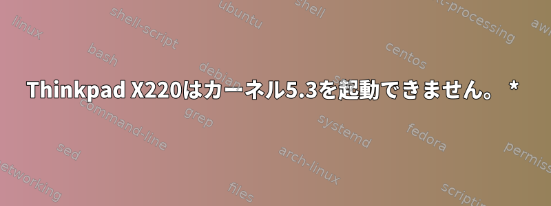 Thinkpad X220はカーネル5.3を起動できません。 *