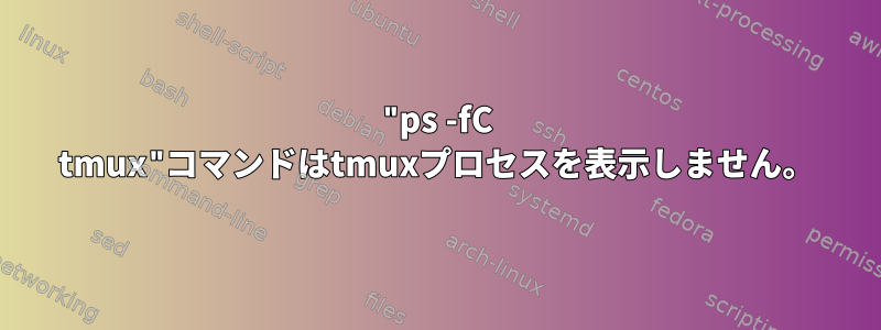 "ps -fC tmux"コマンドはtmuxプロセスを表示しません。